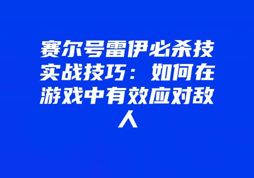 赛尔号雷伊必杀技实战技巧：如何在游戏中有效应对敌人