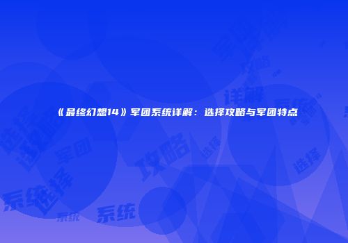 《最终幻想14》军团系统详解：选择攻略与军团特点
