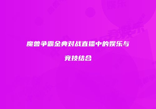 魔兽争霸金典对战直播中的娱乐与竞技结合