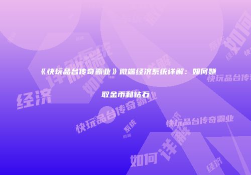 《快玩品台传奇霸业》微端经济系统详解：如何赚取金币和钻石