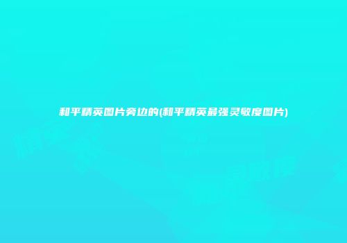 和平精英图片旁边的(和平精英最强灵敏度图片)