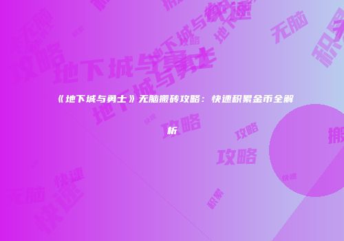 《地下城与勇士》无脑搬砖攻略：快速积累金币全解析