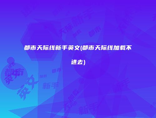 都市天际线新手英文(都市天际线加载不进去)