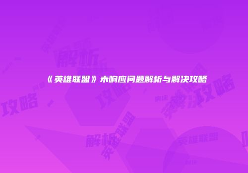 《英雄联盟》未响应问题解析与解决攻略