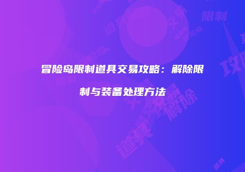 冒险岛限制道具交易攻略：解除限制与装备处理方法