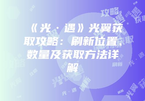 《光·遇》光翼获取攻略：刷新位置、数量及获取方法详解