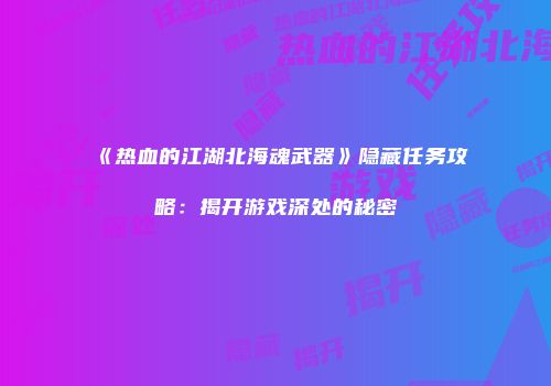 《热血的江湖北海魂武器》隐藏任务攻略：揭开游戏深处的秘密
