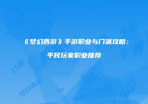 《梦幻西游》手游职业与门派攻略：平民玩家职业推荐