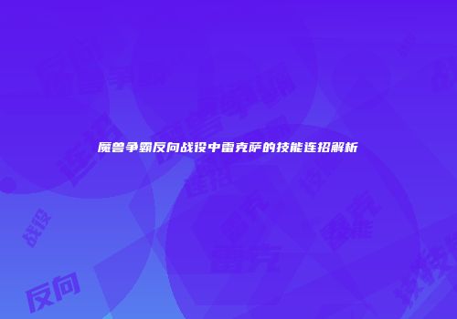 魔兽争霸反向战役中雷克萨的技能连招解析