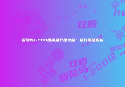 冒险岛1-200级英雄升级攻略：路线策略解析