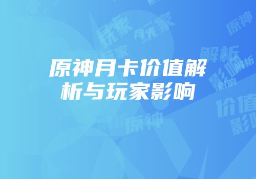 原神月卡价值解析与玩家影响