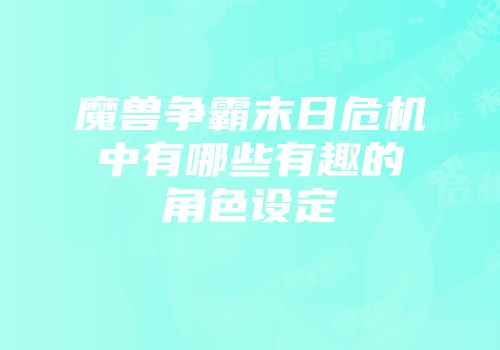 魔兽争霸末日危机中有哪些有趣的角色设定