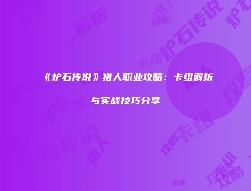 《炉石传说》猎人职业攻略：卡组解析与实战技巧分享