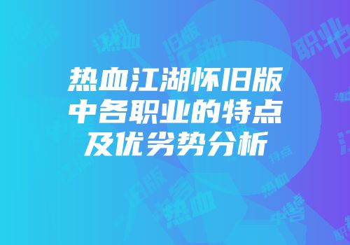 热血江湖怀旧版中各职业的特点及优劣势分析