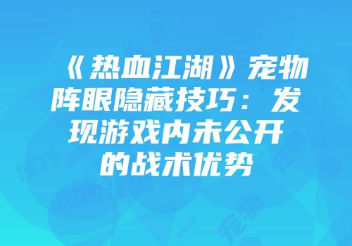 《热血江湖》宠物阵眼隐藏技巧：发现游戏内未公开的战术优势