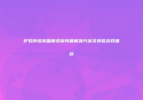 炉石传说高画质录屏问题解决方案及类似游戏推荐