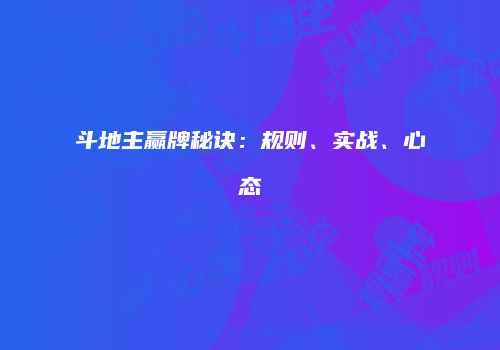 斗地主赢牌秘诀：规则、实战、心态