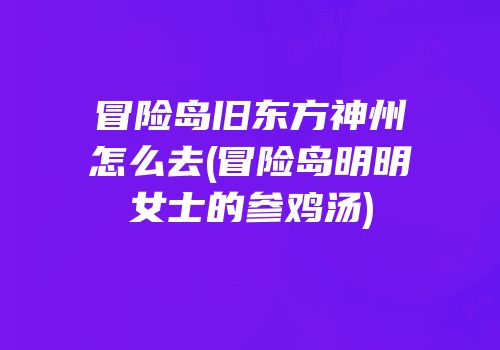 冒险岛旧东方神州怎么去(冒险岛明明女士的参鸡汤)