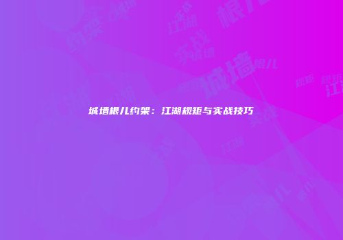 城墙根儿约架：江湖规矩与实战技巧