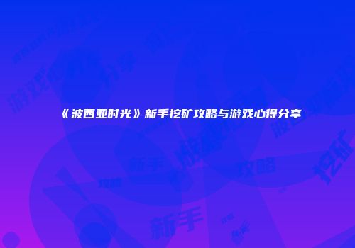 《波西亚时光》新手挖矿攻略与游戏心得分享
