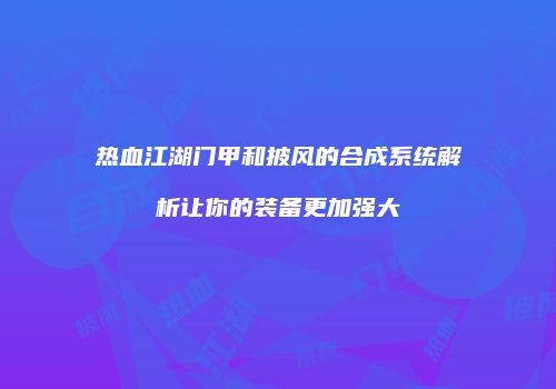 热血江湖门甲和披风的合成系统解析让你的装备更加强大