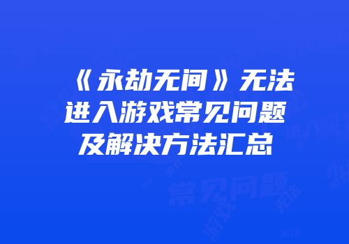 《永劫无间》无法进入游戏常见问题及解决方法汇总