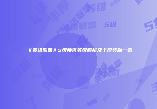 《英雄联盟》5级荣誉等级解析及丰厚奖励一览