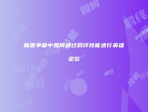 魔兽争霸中如何通过羁绊技能进行英雄定位