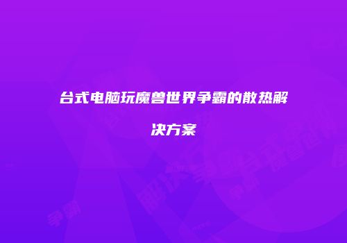 台式电脑玩魔兽世界争霸的散热解决方案