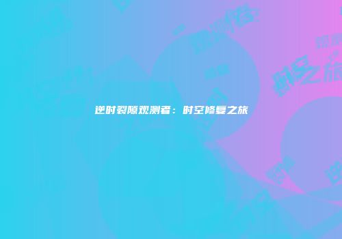 逆时裂隙观测者：时空修复之旅