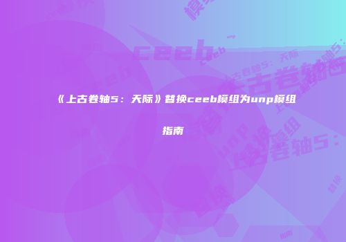 《上古卷轴5：天际》替换ceeb模组为unp模组指南