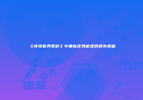 《传奇世界页游》中哪些任务能提供额外奖励