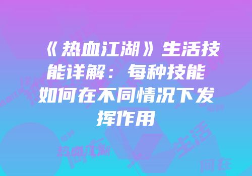 《热血江湖》生活技能详解：每种技能如何在不同情况下发挥作用