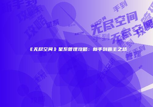 《无尽空间》星系管理攻略：新手到霸主之路
