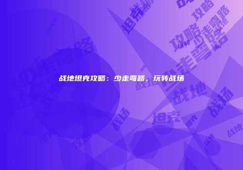 战地坦克攻略：少走弯路，玩转战场