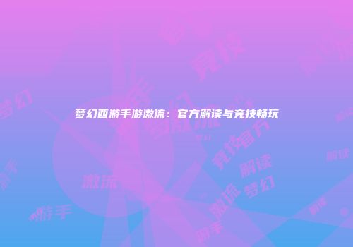 梦幻西游手游激流：官方解读与竞技畅玩