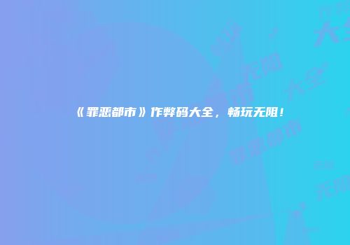 《罪恶都市》作弊码大全，畅玩无阻！
