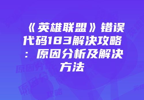 《英雄联盟》错误代码183解决攻略：原因分析及解决方法