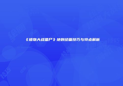 《植物大战僵尸》地刺绘画技巧与特点解析