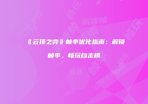 《云顶之弈》帧率优化指南：解锁帧率，畅玩自走棋