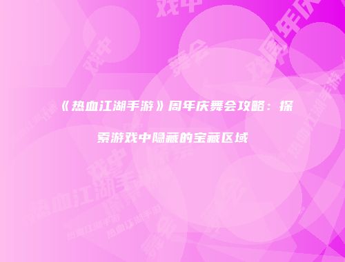 《热血江湖手游》周年庆舞会攻略：探索游戏中隐藏的宝藏区域