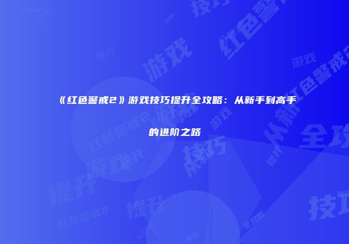 《红色警戒2》游戏技巧提升全攻略：从新手到高手的进阶之路