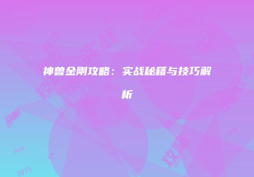 神兽金刚攻略：实战秘籍与技巧解析