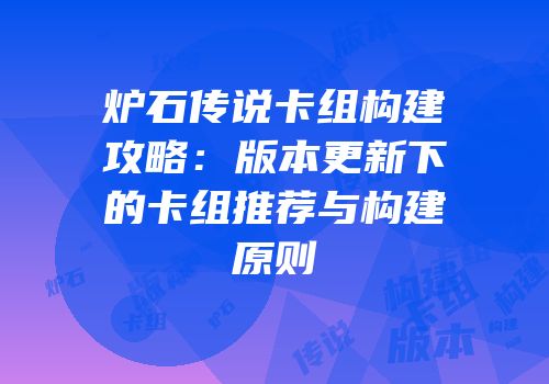 炉石传说卡组构建攻略：版本更新下的卡组推荐与构建原则