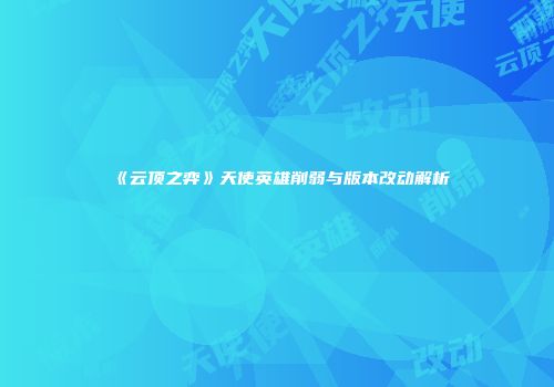 《云顶之弈》天使英雄削弱与版本改动解析