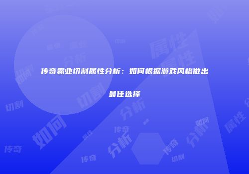 传奇霸业切割属性分析：如何根据游戏风格做出最佳选择