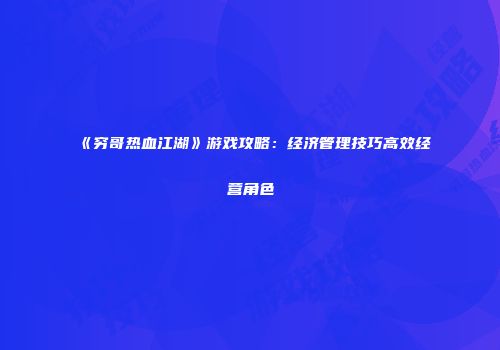 《穷哥热血江湖》游戏攻略：经济管理技巧高效经营角色
