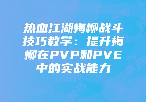 热血江湖梅柳战斗技巧教学：提升梅柳在PVP和PVE中的实战能力
