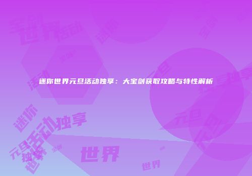 迷你世界元旦活动独享：大宝剑获取攻略与特性解析