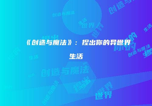 《创造与魔法》：捏出你的异世界生活